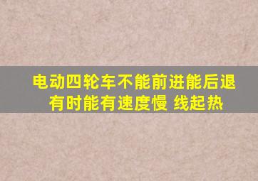 电动四轮车不能前进能后退 有时能有速度慢 线起热